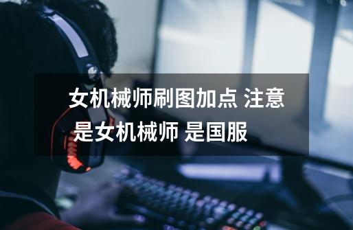 女机械师刷图加点 注意 是女机械师 是国服-第1张-游戏信息-龙启网