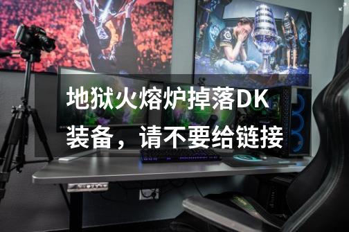 地狱火熔炉掉落DK装备,请不要给链接-第1张-游戏信息-龙启网