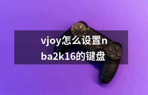 vjoy怎么设置nba2k16的键盘-第1张-游戏信息-龙启网
