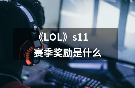 《LOL》s11赛季奖励是什么-第1张-游戏信息-龙启网