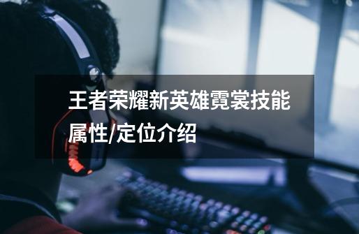 王者荣耀新英雄霓裳技能属性/定位介绍-第1张-游戏信息-龙启网