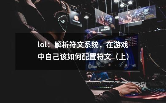 lol:解析符文系统,在游戏中自己该如何配置符文(上)-第1张-游戏信息-龙启网