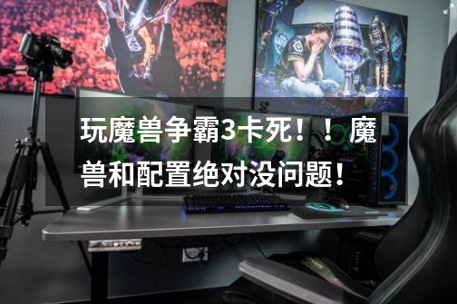 玩魔兽争霸3卡死!!魔兽和配置绝对没问题!-第1张-游戏信息-龙启网