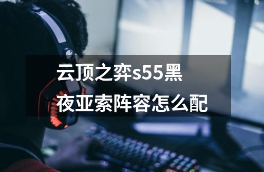云顶之弈s5.5黑夜亚索阵容怎么配-第1张-游戏信息-龙启网