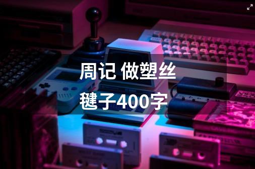 周记 做塑丝毽子400字-第1张-游戏信息-龙启网