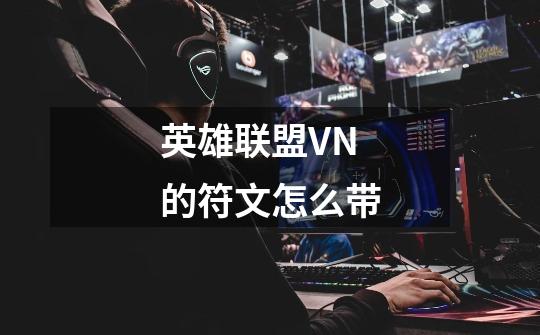 英雄联盟VN的符文怎么带-第1张-游戏信息-龙启网