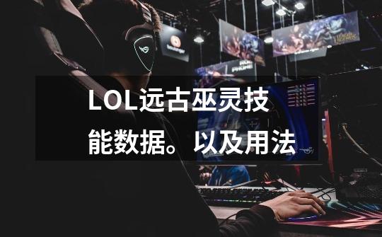 LOL远古巫灵技能数据。以及用法-第1张-游戏信息-龙启网