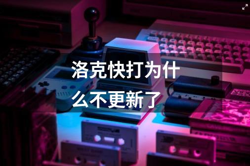 洛克快打为什么不更新了-第1张-游戏信息-龙启网