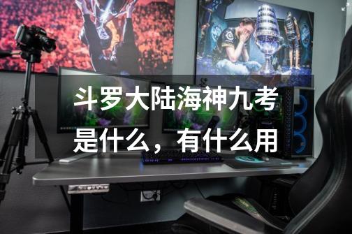 斗罗大陆海神九考是什么,有什么用-第1张-游戏信息-龙启网