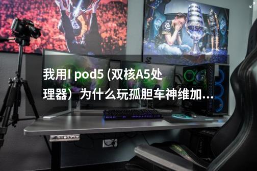 我用I pod5. (双核A5处理器)为什么玩孤胆车神维加斯光闪退-第1张-游戏信息-龙启网
