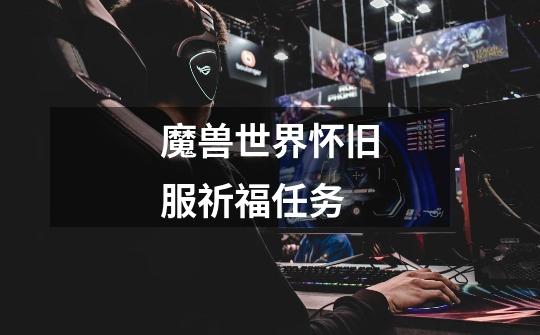 魔兽世界怀旧服祈福任务-第1张-游戏信息-龙启网