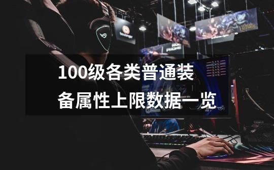 100级各类普通装备属性上限数据一览-第1张-游戏信息-龙启网