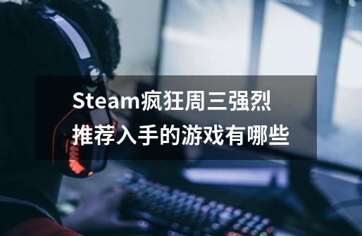 Steam疯狂周三强烈推荐入手的游戏有哪些-第1张-游戏信息-龙启网