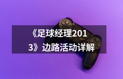 《足球经理2013》边路活动详解-第1张-游戏信息-龙启网