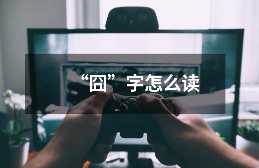 “囧”字怎么读-第1张-游戏信息-龙启网