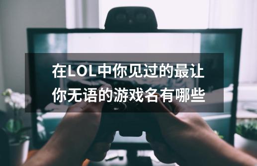 在LOL中你见过的最让你无语的游戏名有哪些-第1张-游戏信息-龙启网