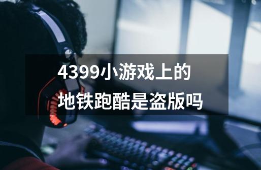 4399小游戏上的地铁跑酷是盗版吗-第1张-游戏信息-龙启网