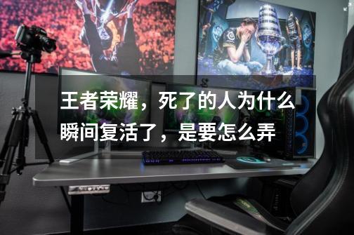 王者荣耀，死了的人为什么瞬间复活了，是要怎么弄-第1张-游戏信息-龙启网