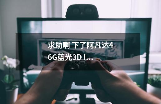 求助啊 下了阿凡达46G蓝光3D ISO文件 字幕怎么弄啊-第1张-游戏信息-龙启网