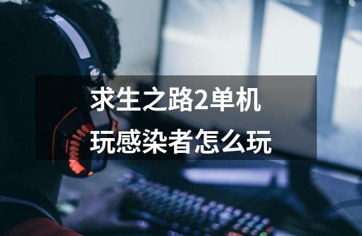 求生之路2单机玩感染者怎么玩-第1张-游戏信息-龙启网