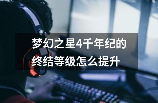 梦幻之星4千年纪的终结等级怎么提升-第1张-游戏信息-龙启网
