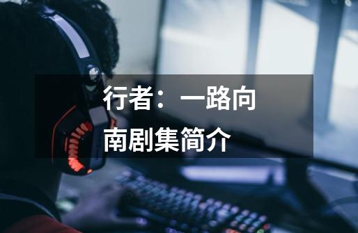 行者:一路向南剧集简介-第1张-游戏信息-龙启网