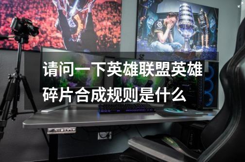 请问一下英雄联盟英雄碎片合成规则是什么-第1张-游戏信息-龙启网