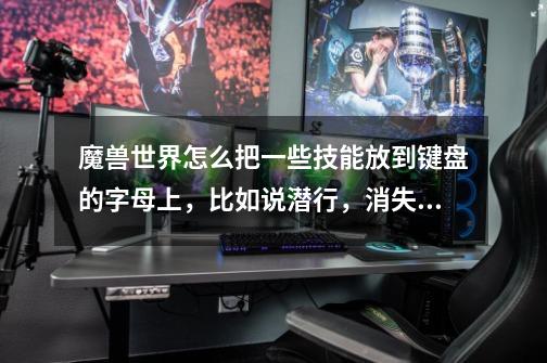 魔兽世界怎么把一些技能放到键盘的字母上,比如说潜行,消失,凿击等(贼)-第1张-游戏信息-龙启网