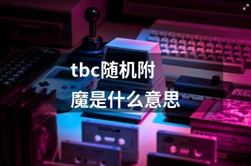 tbc随机附魔是什么意思-第1张-游戏信息-龙启网