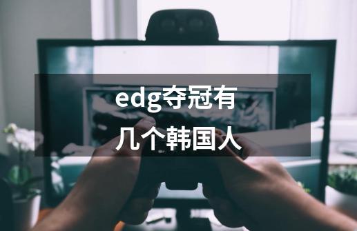 edg夺冠有几个韩国人-第1张-游戏信息-龙启网