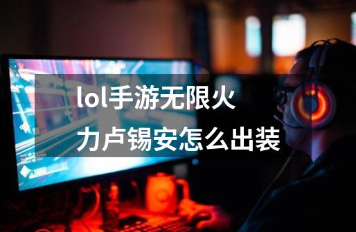 lol手游无限火力卢锡安怎么出装-第1张-游戏信息-龙启网