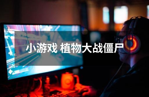 小游戏 植物大战僵尸-第1张-游戏信息-龙启网