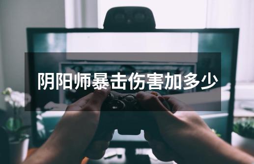 阴阳师暴击伤害加多少-第1张-游戏信息-龙启网