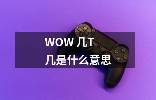 WOW 几T几是什么意思-第1张-游戏信息-龙启网