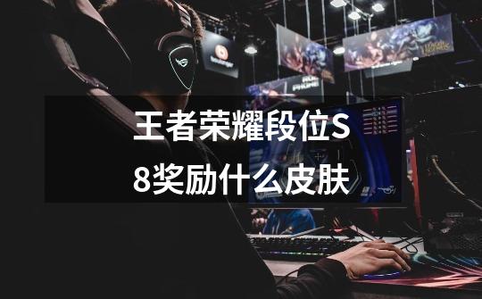 王者荣耀段位S8奖励什么皮肤-第1张-游戏信息-龙启网