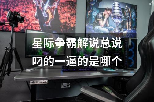 星际争霸解说总说叼的一逼的是哪个-第1张-游戏信息-龙启网