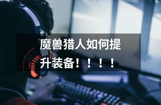 魔兽猎人如何提升装备!!!!-第1张-游戏信息-龙启网
