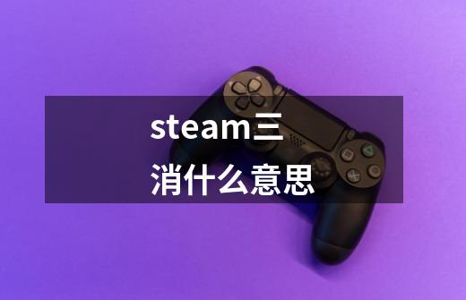 steam三消什么意思-第1张-游戏信息-龙启网