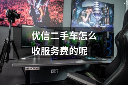 优信二手车怎么收服务费的呢-第1张-游戏信息-龙启网
