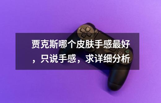 贾克斯哪个皮肤手感最好,只说手感,求详细分析-第1张-游戏信息-龙启网