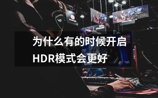 为什么有的时候开启HDR模式会更好-第1张-游戏信息-龙启网