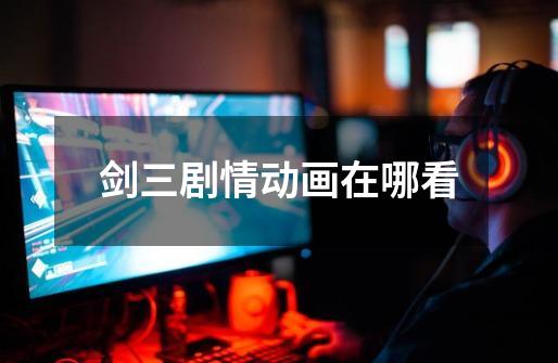 剑三剧情动画在哪看-第1张-游戏信息-龙启网