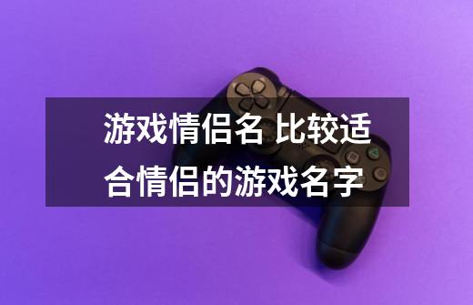 游戏情侣名 比较适合情侣的游戏名字-第1张-游戏信息-龙启网