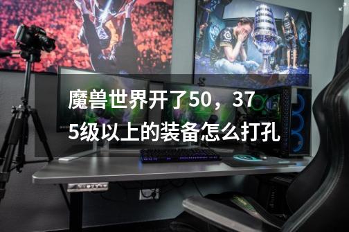 魔兽世界开了5.0,375级以上的装备怎么打孔-第1张-游戏信息-龙启网