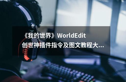 《我的世界》WorldEdit创世神插件指令及图文教程大全 我的世界创世神怎么用-第1张-游戏信息-龙启网