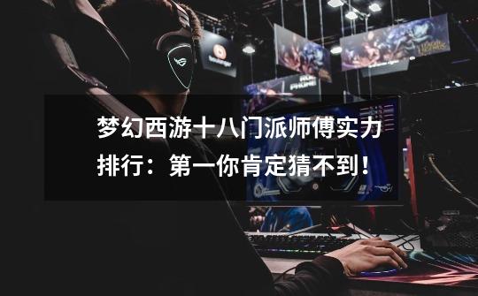 梦幻西游十八门派师傅实力排行:第一你肯定猜不到!-第1张-游戏信息-龙启网
