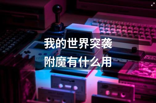 我的世界突袭附魔有什么用-第1张-游戏信息-龙启网
