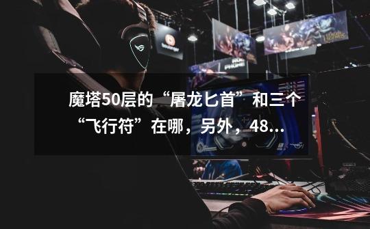 魔塔50层的“屠龙匕首”和三个“飞行符”在哪，另外，48楼的圣剑怎么拿-第1张-游戏信息-龙启网