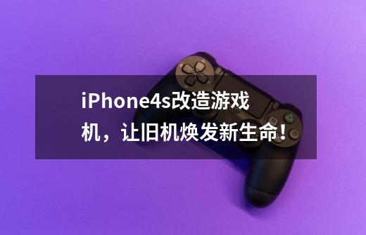 iPhone4s改造游戏机,让旧机焕发新生命!-第1张-游戏信息-龙启网