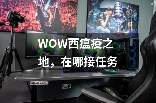 WOW西瘟疫之地,在哪接任务-第1张-游戏信息-龙启网